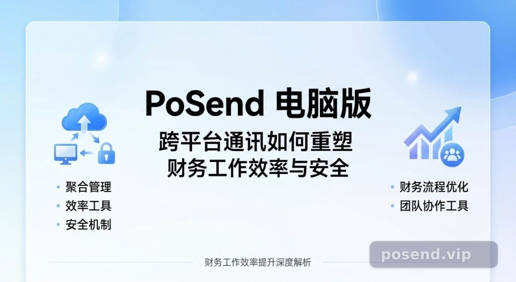 PoSend电脑版深度解析：跨平台通讯如何重塑财务工作效率与安全